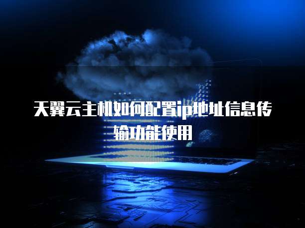 天翼云主机如何配置ip地址信息传输功能使用