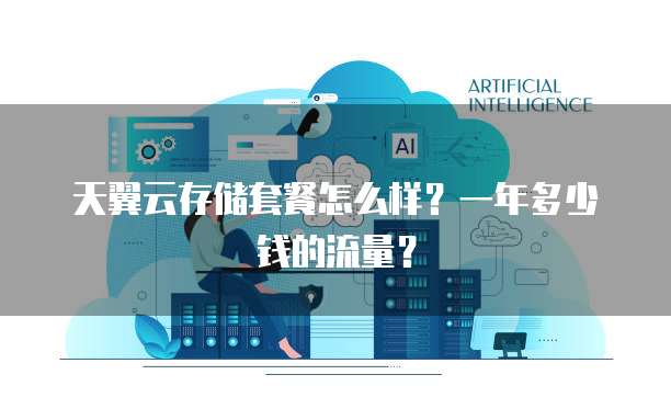 天翼云存储套餐怎么样?一年多少钱的流量?