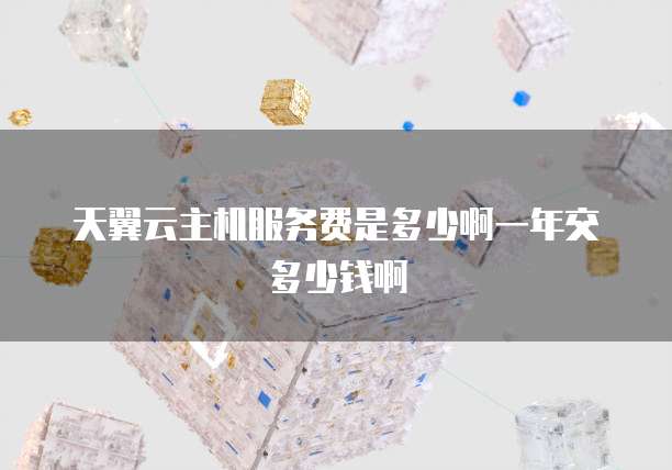 天翼云主机服务费是多少啊一年交多少钱啊