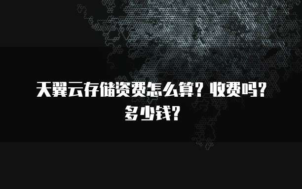天翼云存储资费怎么算?收费吗?多少钱?