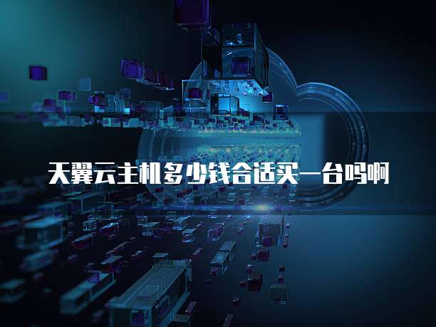 天翼云主机多少钱合适买一台吗啊
