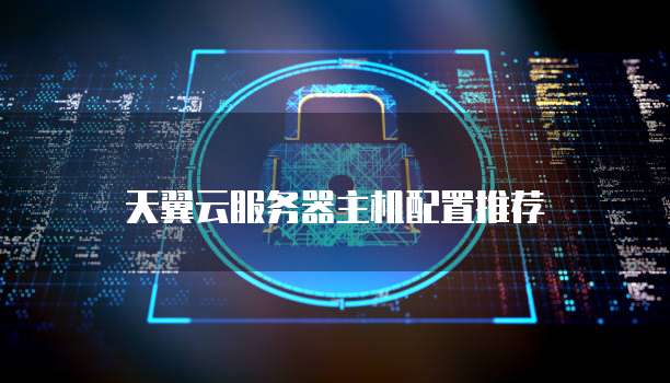 天翼云服务器主机配置推荐