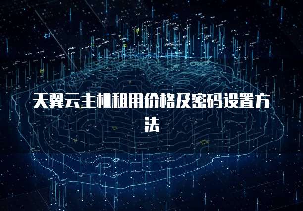 天翼云主机租用价格及密码设置方法