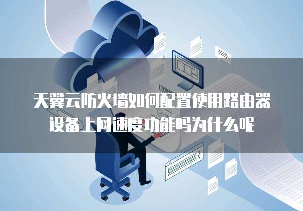 天翼云防火墙如何配置使用路由器设备上网速度功能吗为什么呢
