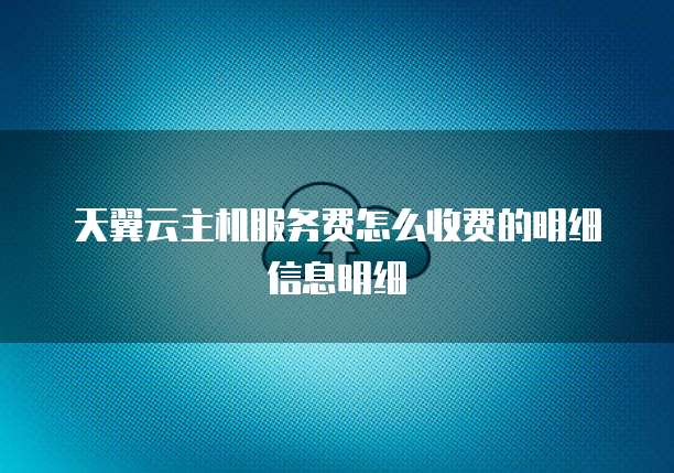 天翼云主机服务费怎么收费的明细信息明细