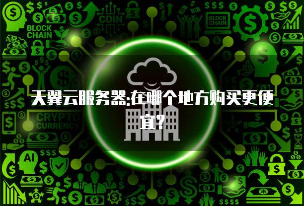 天翼云服务器:在哪个地方购买更便宜?