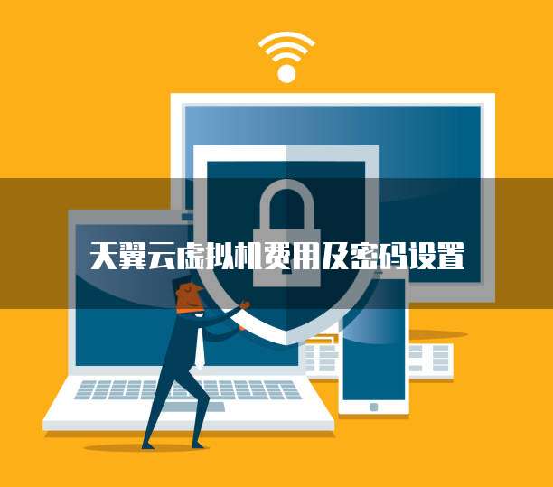 天翼云虚拟机费用及密码设置