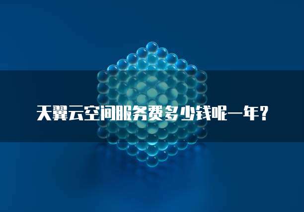 天翼云空间服务费多少钱呢一年?