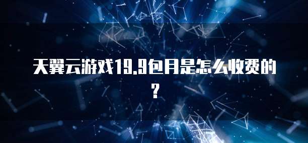 天翼云游戏19.9包月是怎么收费的?