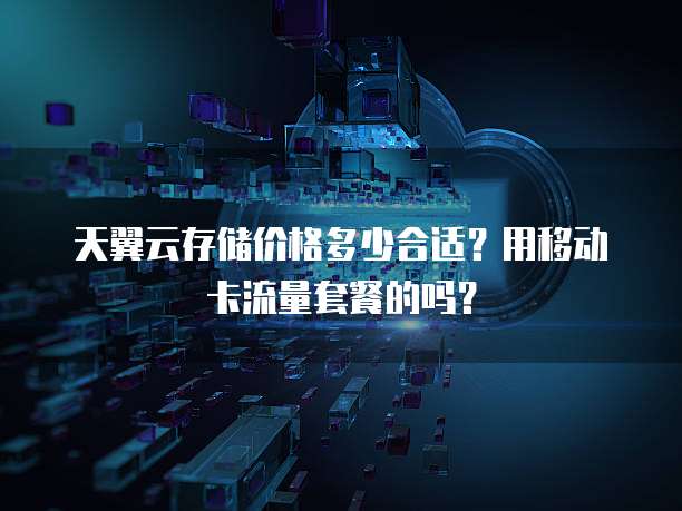 天翼云存储价格多少合适？用移动卡流量套餐的吗？