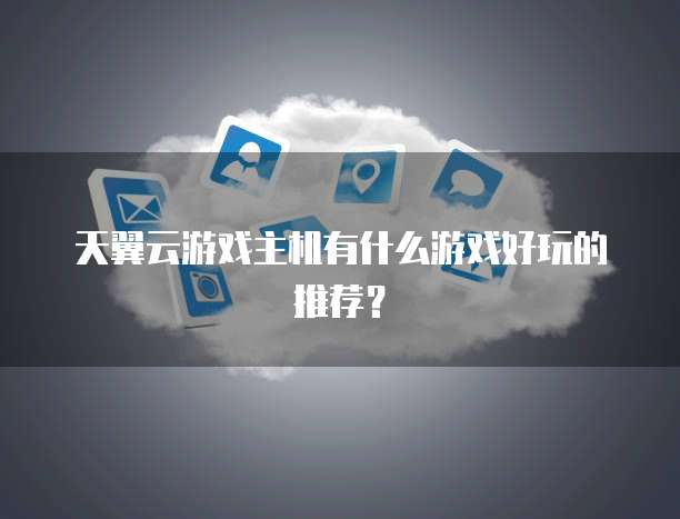 天翼云游戏主机有什么游戏好玩的推荐?