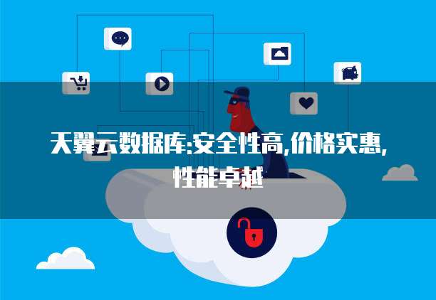天翼云数据库:安全性高,价格实惠,性能卓越