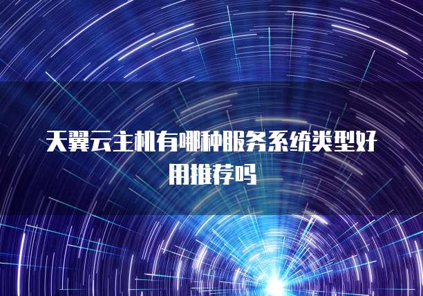 天翼云主机有哪种服务系统类型好用推荐吗