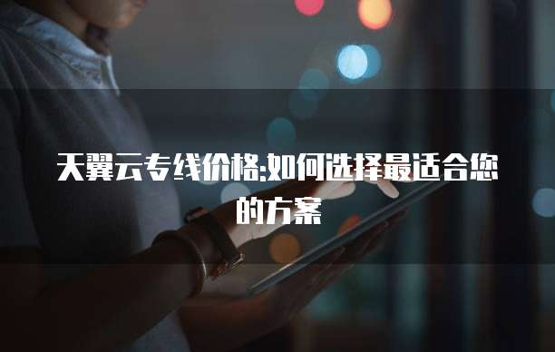 天翼云专线价格:如何选择最适合您的方案