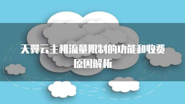 天翼云主机流量限制的功能和收费原因解析