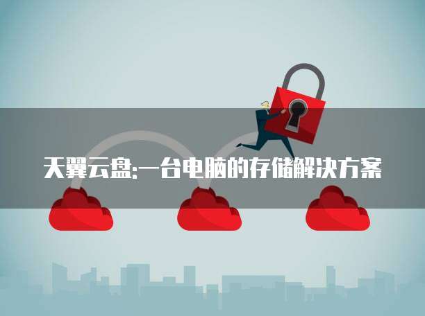 天翼云盘:一台电脑的存储解决方案
