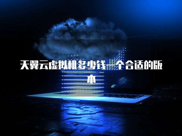 天翼云虚拟机多少钱一个合适的版本