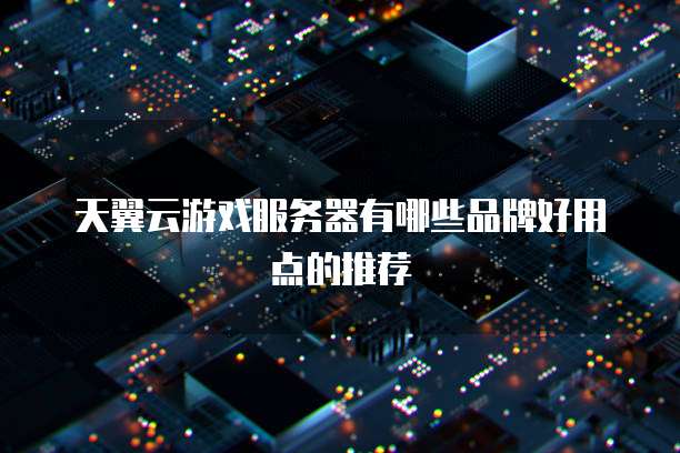 天翼云游戏服务器有哪些品牌好用点的推荐