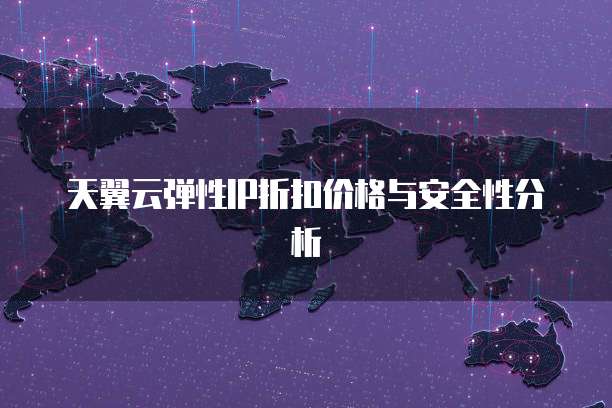 天翼云弹性IP折扣价格与安全性分析