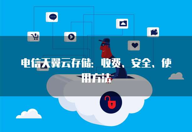 电信天翼云存储:收费、安全、使用方法