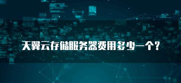天翼云存储服务器费用多少一个?