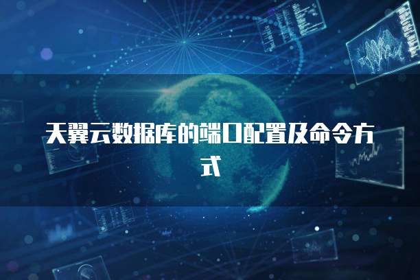 天翼云数据库的端口配置及命令方式