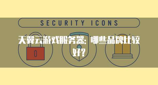 天翼云游戏服务器: 哪些品牌比较好?