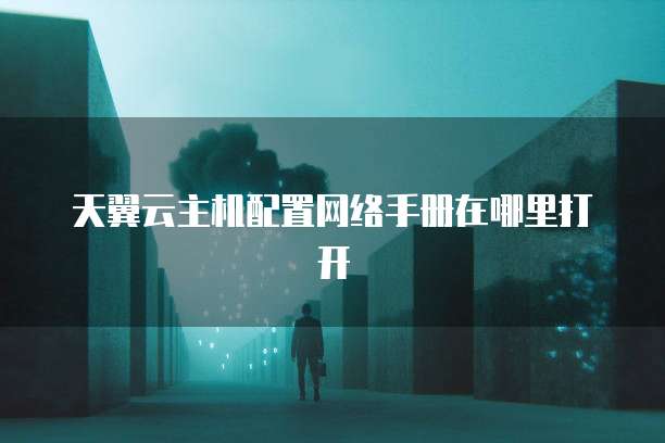 天翼云主机配置网络手册在哪里打开