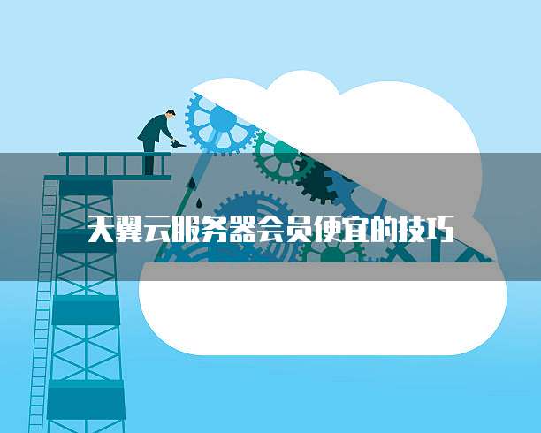 天翼云服务器会员便宜的技巧