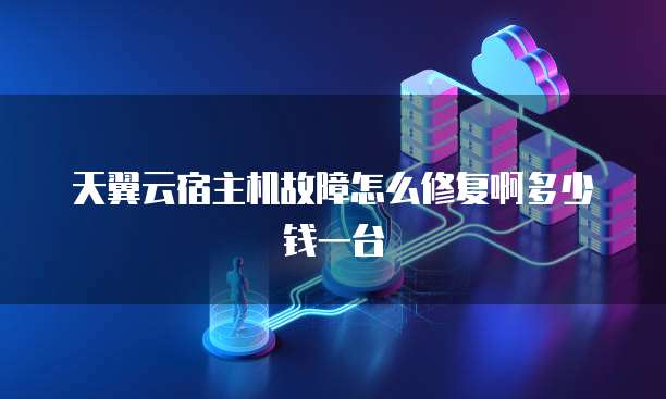 天翼云宿主机故障怎么修复啊多少钱一台