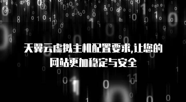 天翼云虚拟主机配置要求,让您的网站更加稳定与安全