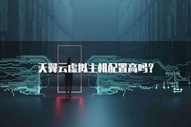 天翼云虚拟主机配置高吗?