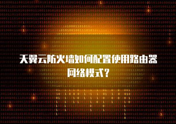 天翼云防火墙如何配置使用路由器网络模式？