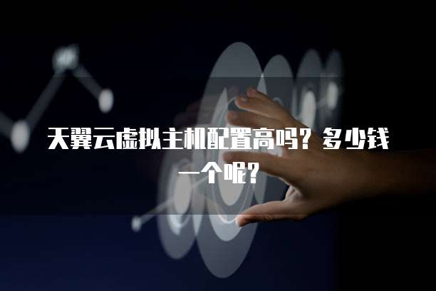 天翼云虚拟主机配置高吗?多少钱一个呢?