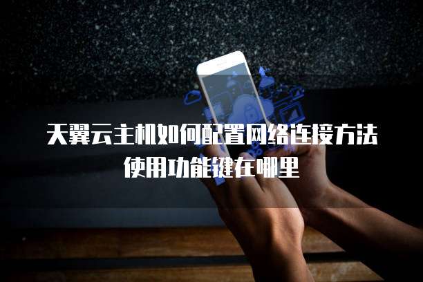天翼云主机如何配置网络连接方法使用功能键在哪里