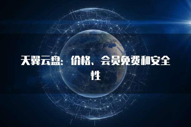 天翼云盘:价格、会员免费和安全性