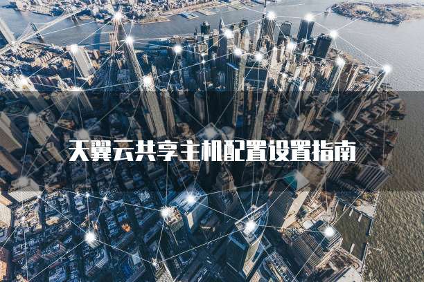 天翼云共享主机配置设置指南