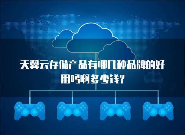天翼云存储产品有哪几种品牌的好用吗啊多少钱?
