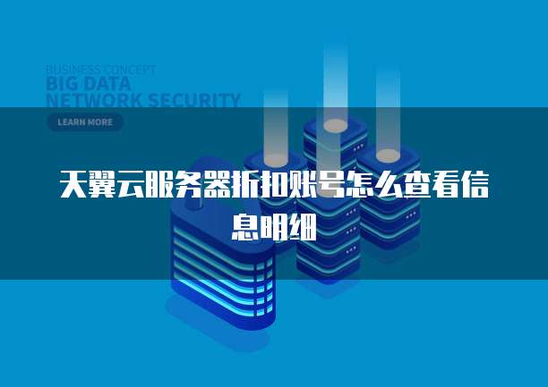 天翼云服务器折扣账号怎么查看信息明细