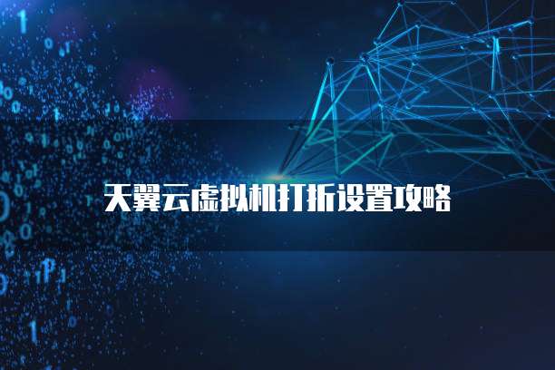 天翼云虚拟机打折设置攻略