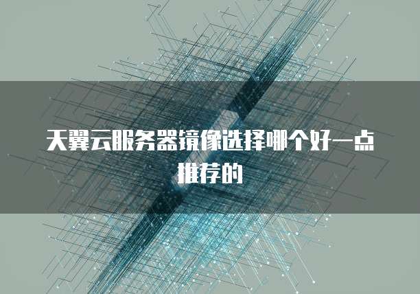 天翼云服务器镜像选择哪个好一点推荐的