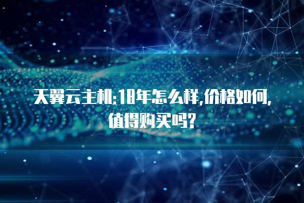 天翼云主机:18年怎么样,价格如何,值得购买吗?