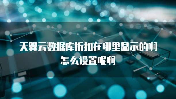 天翼云数据库折扣在哪里显示的啊怎么设置呢啊