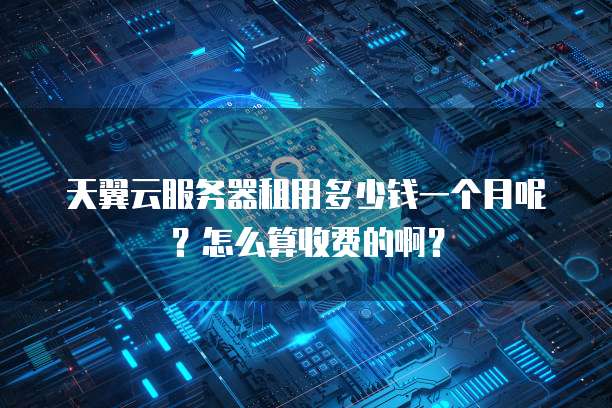 天翼云服务器租用多少钱一个月呢?怎么算收费的啊?