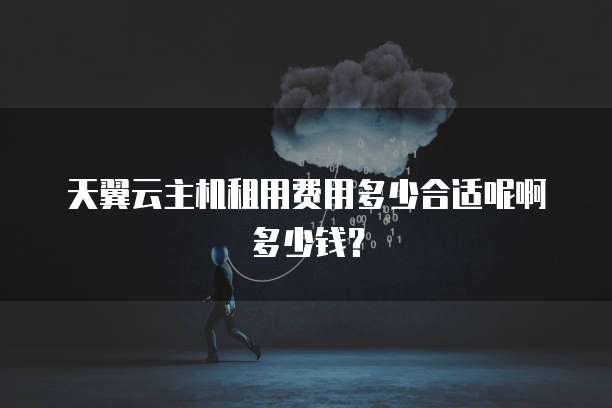 天翼云主机租用费用多少合适呢啊多少钱?