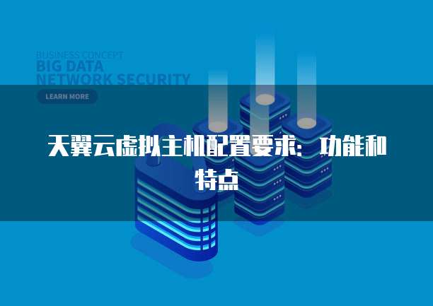 天翼云虚拟主机配置要求:功能和特点
