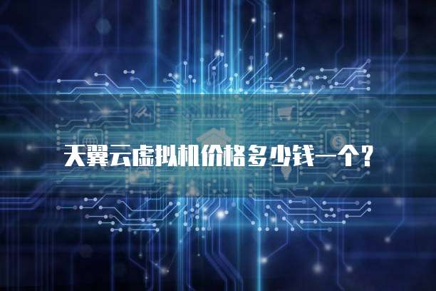 天翼云虚拟机价格多少钱一个?