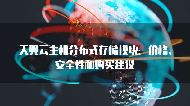 天翼云主机分布式存储模块：价格、安全性和购买建议