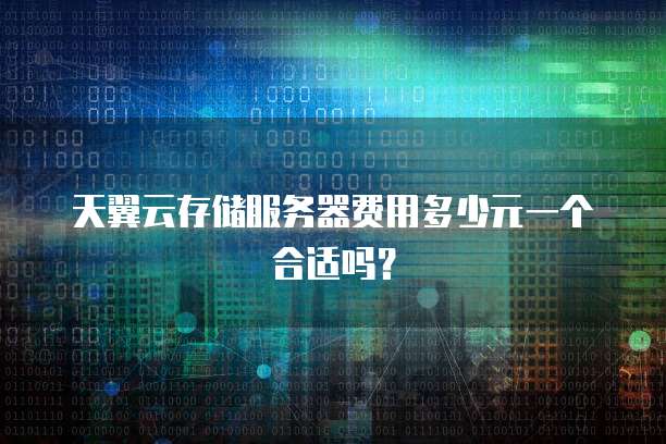 天翼云存储服务器费用多少元一个合适吗？
