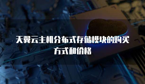 天翼云主机分布式存储模块的购买方式和价格